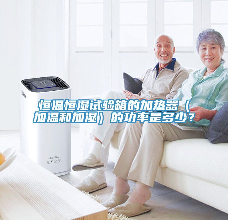 恒溫恒濕試驗箱的加熱器（加溫和加濕）的功率是多少？