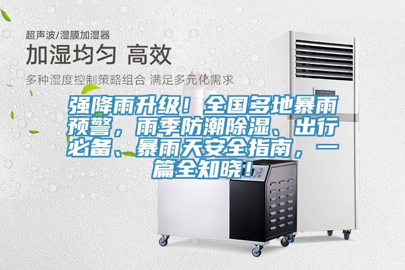 強(qiáng)降雨升級(jí)！全國(guó)多地暴雨預(yù)警，雨季防潮除濕、出行必備、暴雨天安全指南，一篇全知曉！