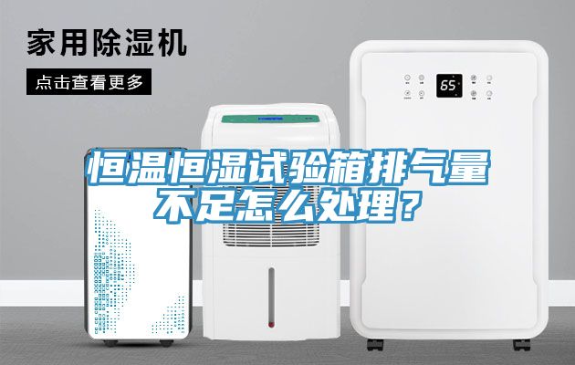 恒溫恒濕試驗(yàn)箱排氣量不足怎么處理？