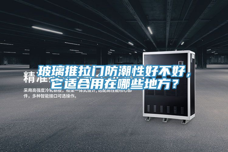 玻璃推拉門防潮性好不好，它適合用在哪些地方？