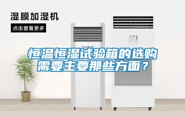 恒溫恒濕試驗箱的選購需要主要那些方面？