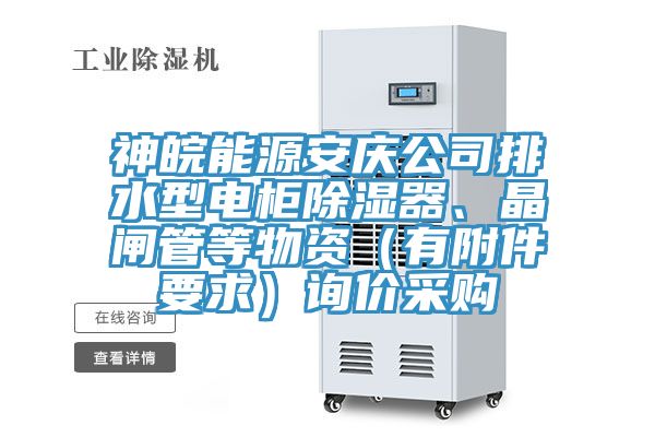 神皖能源安慶公司排水型電柜除濕器、晶閘管等物資（有附件要求）詢價采購