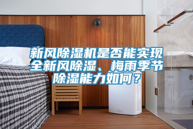 新風(fēng)除濕機(jī)是否能實(shí)現(xiàn)全新風(fēng)除濕、梅雨季節(jié)除濕能力如何？