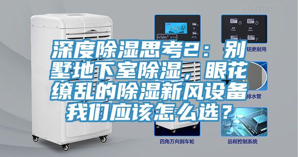 深度除濕思考2：別墅地下室除濕，眼花繚亂的除濕新風(fēng)設(shè)備我們應(yīng)該怎么選？