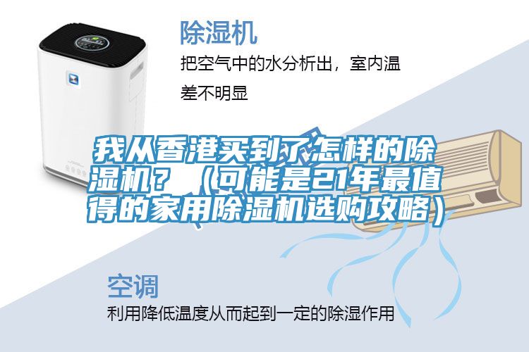 我從香港買到了怎樣的除濕機(jī)？（可能是21年最值得的家用除濕機(jī)選購攻略）