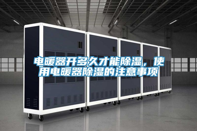 電暖器開多久才能除濕，使用電暖器除濕的注意事項(xiàng)