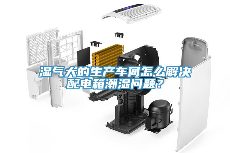 濕氣大的生產(chǎn)車間怎么解決配電箱潮濕問題？
