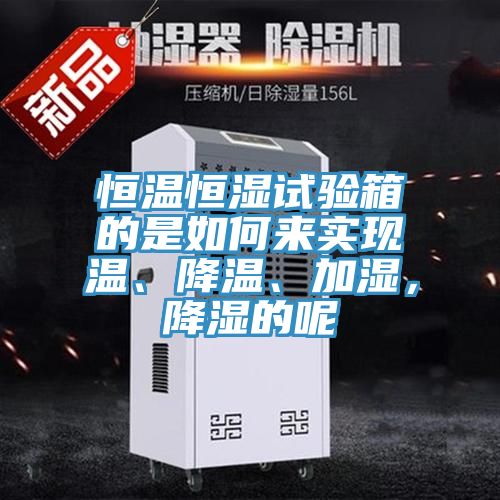 恒溫恒濕試驗(yàn)箱的是如何來(lái)實(shí)現(xiàn)溫、降溫、加濕，降濕的呢