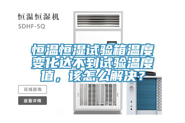 恒溫恒濕試驗(yàn)箱溫度變化達(dá)不到試驗(yàn)溫度值，該怎么解決？