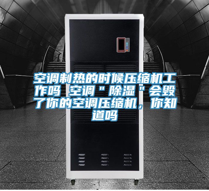 空調(diào)制熱的時候壓縮機(jī)工作嗎 空調(diào)＂除濕＂會毀了你的空調(diào)壓縮機(jī)，你知道嗎