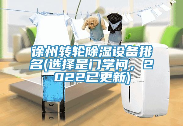 徐州轉(zhuǎn)輪除濕設(shè)備排名(選擇是門(mén)學(xué)問(wèn)，2022已更新)