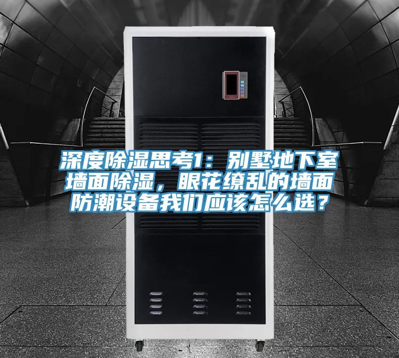 深度除濕思考1：別墅地下室墻面除濕，眼花繚亂的墻面防潮設(shè)備我們應(yīng)該怎么選？