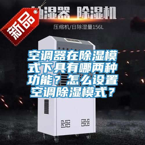 空調(diào)器在除濕模式下具有哪兩種功能？怎么設(shè)置空調(diào)除濕模式？