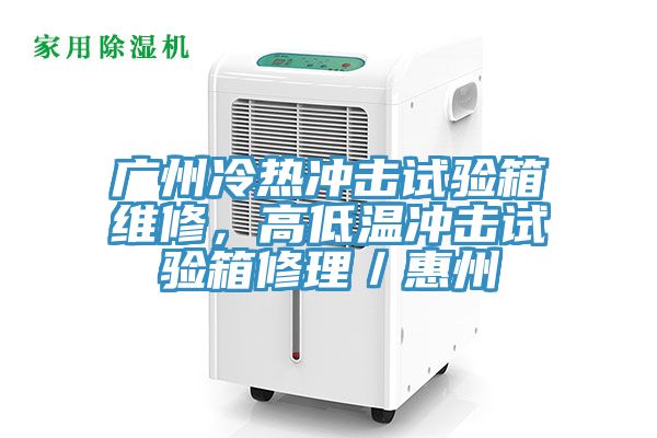 廣州冷熱沖擊試驗箱維修，高低溫沖擊試驗箱修理／惠州