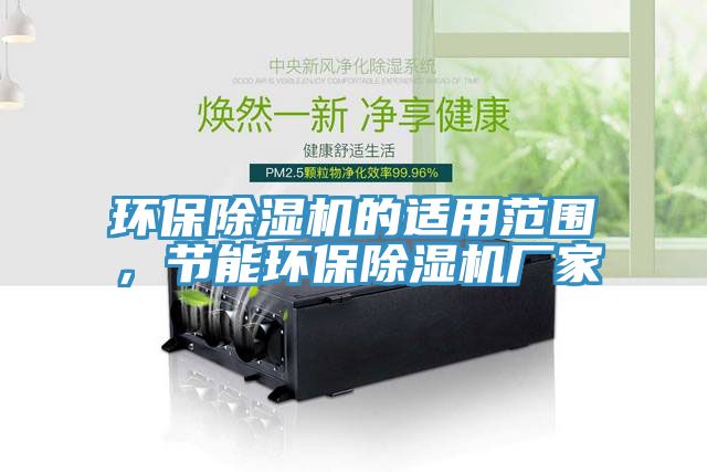 環(huán)保除濕機(jī)的適用范圍，節(jié)能環(huán)保除濕機(jī)廠家