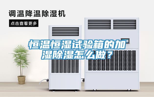 恒溫恒濕試驗箱的加濕除濕怎么做？