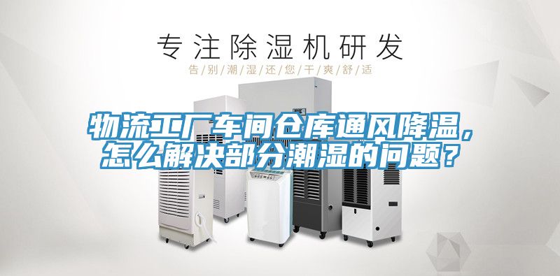 物流工廠車間倉庫通風降溫，怎么解決部分潮濕的問題？