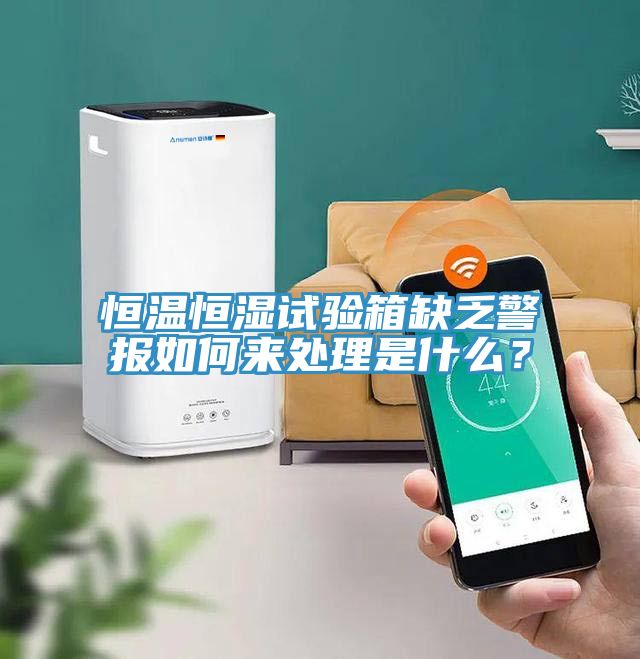 恒溫恒濕試驗箱缺乏警報如何來處理是什么？