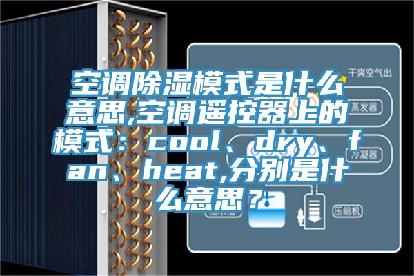 空調(diào)除濕模式是什么意思,空調(diào)遙控器上的模式：cool、dry、fan、heat,分別是什么意思？