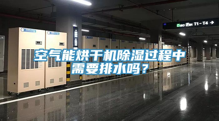 空氣能烘干機除濕過程中需要排水嗎？