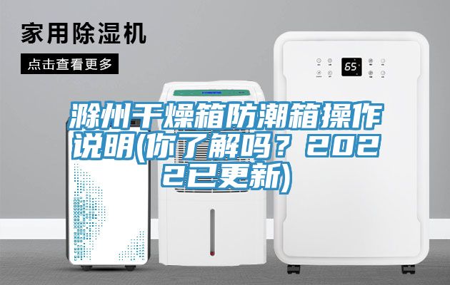 滁州干燥箱防潮箱操作說明(你了解嗎？2022已更新)