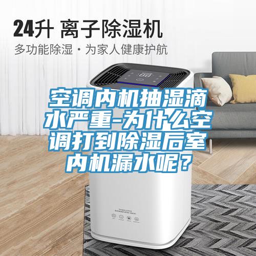 空調(diào)內(nèi)機(jī)抽濕滴水嚴(yán)重-為什么空調(diào)打到除濕后室內(nèi)機(jī)漏水呢？