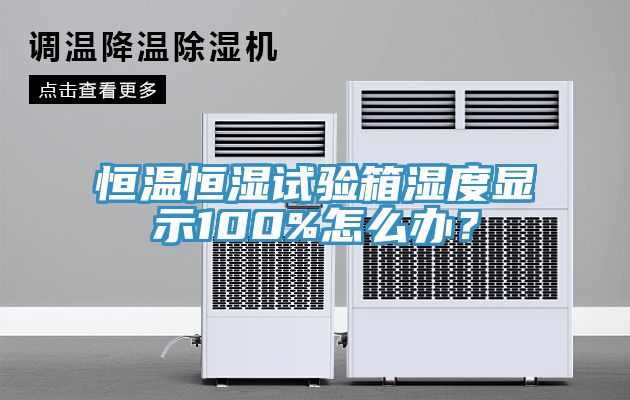 恒溫恒濕試驗(yàn)箱濕度顯示100%怎么辦？
