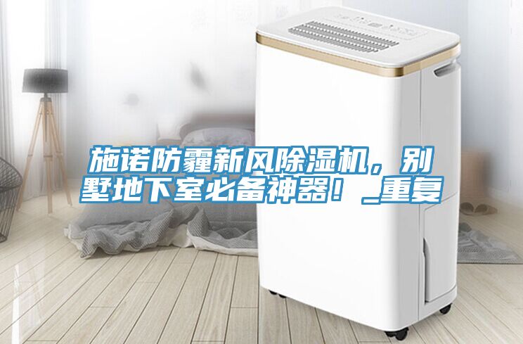 施諾防霾新風(fēng)除濕機(jī)，別墅地下室必備神器！_重復(fù)