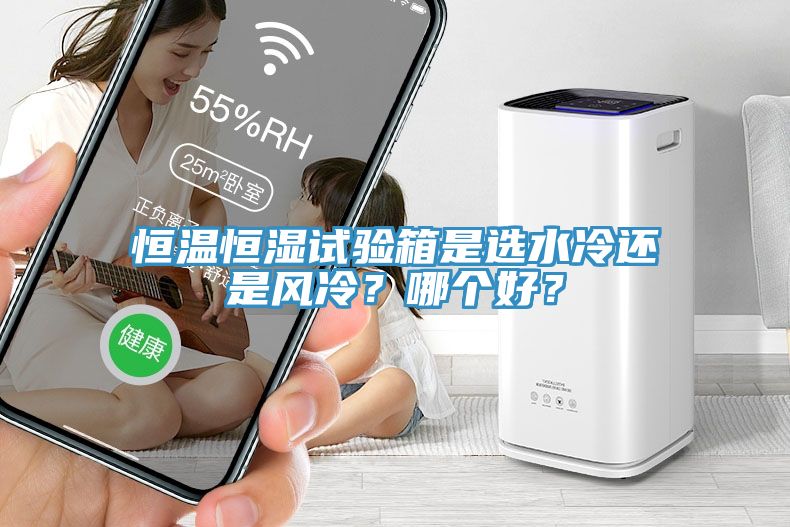 恒溫恒濕試驗箱是選水冷還是風(fēng)冷？哪個好？