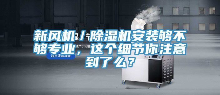 新風機／除濕機安裝夠不夠專業(yè)，這個細節(jié)你注意到了么？