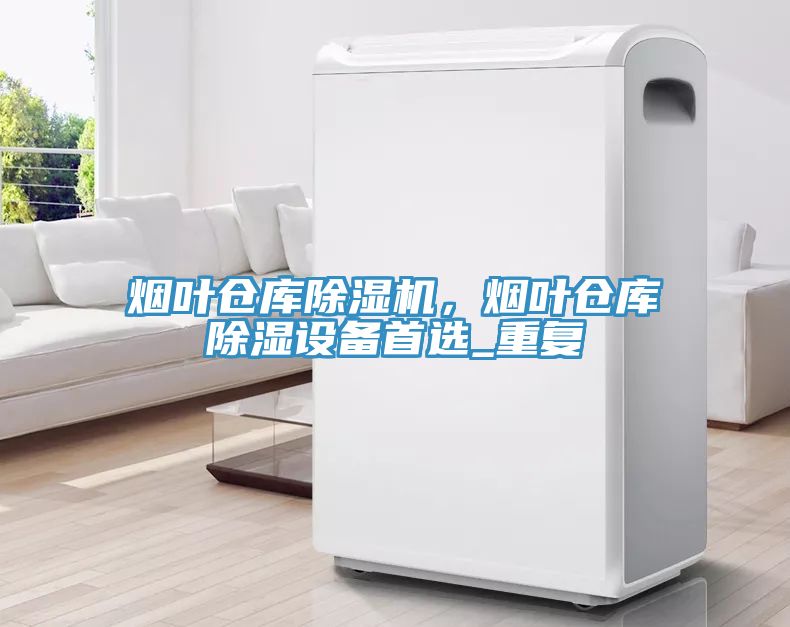 煙葉倉(cāng)庫(kù)除濕機(jī)，煙葉倉(cāng)庫(kù)除濕設(shè)備首選_重復(fù)