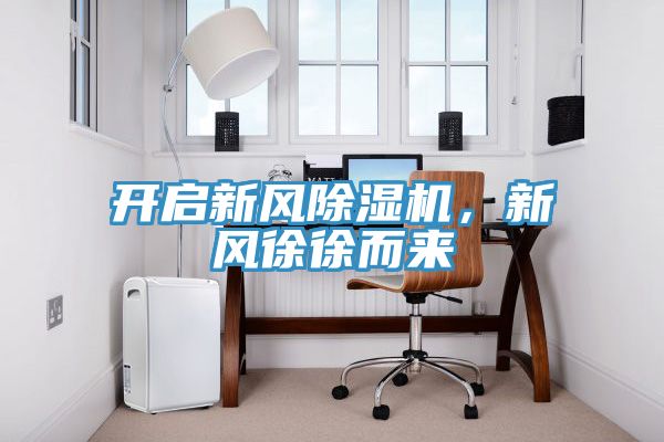 開(kāi)啟新風(fēng)除濕機(jī)，新風(fēng)徐徐而來(lái)
