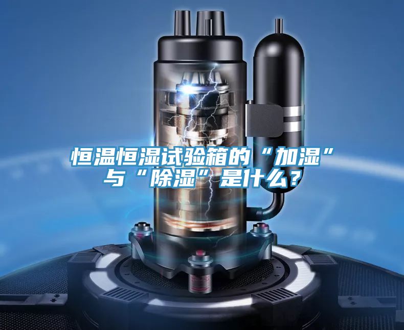 恒溫恒濕試驗(yàn)箱的“加濕”與“除濕”是什么？