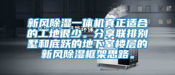 新風(fēng)除濕一體機(jī)真正適合的工地很少。分享聯(lián)排別墅和底躍的地下室樓層的新風(fēng)除濕框架思路。