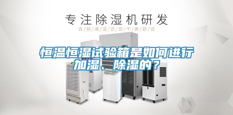 恒溫恒濕試驗箱是如何進行加濕、除濕的？