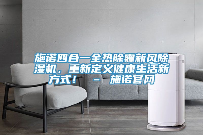 施諾四合一全熱除霾新風(fēng)除濕機(jī)，重新定義健康生活新方式！ – 施諾官網(wǎng)