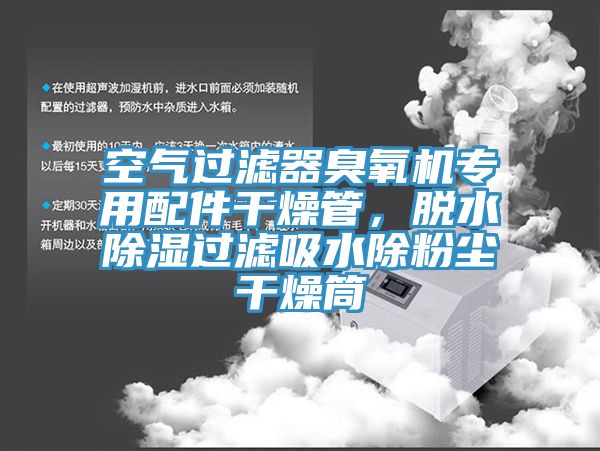 空氣過濾器臭氧機(jī)專用配件干燥管，脫水除濕過濾吸水除粉塵干燥筒