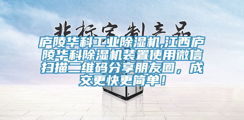 廬陵華科工業(yè)除濕機(jī),江西廬陵華科除濕機(jī)裝置使用微信掃描二維碼分享朋友圈，成交更快更簡單！