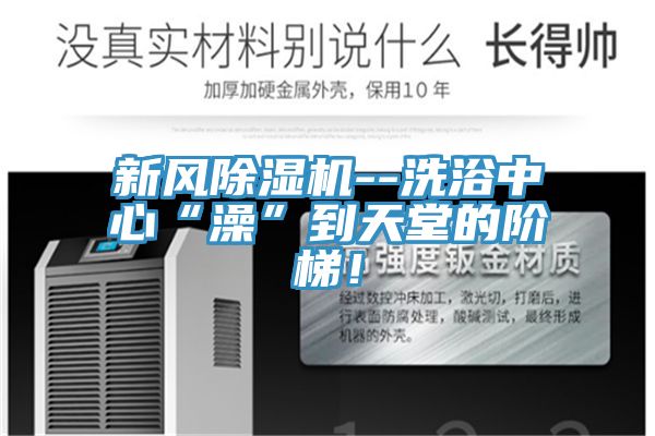 新風除濕機--洗浴中心“澡”到天堂的階梯！