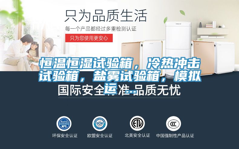 恒溫恒濕試驗(yàn)箱，冷熱沖擊試驗(yàn)箱，鹽霧試驗(yàn)箱，模擬運(yùn) ...