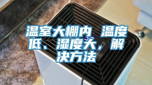 溫室大棚內(nèi) 溫度低、濕度大，解決方法