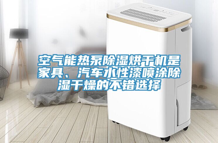 空氣能熱泵除濕烘干機(jī)是家具、汽車水性漆噴涂除濕干燥的不錯(cuò)選擇