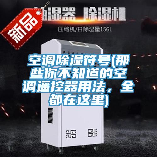 空調(diào)除濕符號(那些你不知道的空調(diào)遙控器用法，全都在這里)