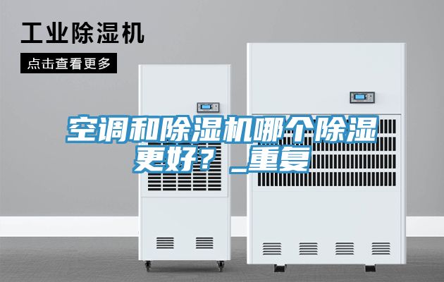 空調(diào)和除濕機(jī)哪個除濕更好？_重復(fù)