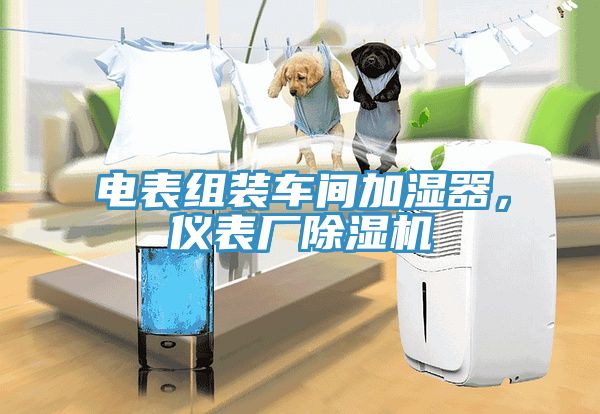電表組裝車間加濕器，儀表廠除濕機(jī)