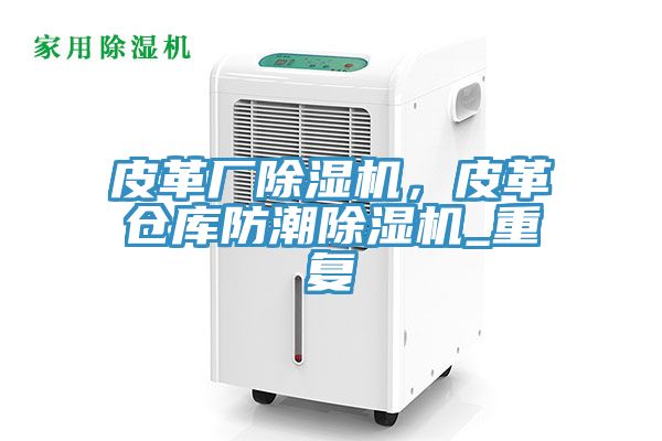 皮革廠除濕機(jī)，皮革倉(cāng)庫(kù)防潮除濕機(jī)_重復(fù)