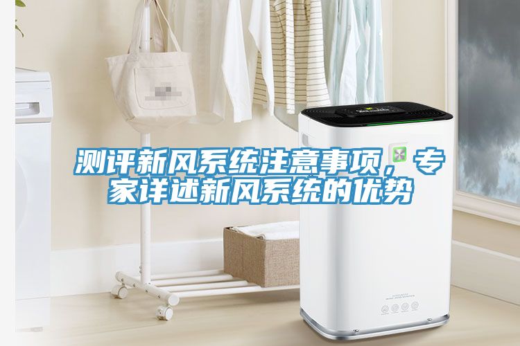 測(cè)評(píng)新風(fēng)系統(tǒng)注意事項(xiàng)，專家詳述新風(fēng)系統(tǒng)的優(yōu)勢(shì)