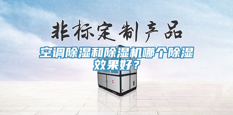 空調(diào)除濕和除濕機哪個除濕效果好？