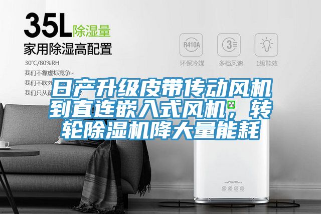 日產(chǎn)升級(jí)皮帶傳動(dòng)風(fēng)機(jī)到直連嵌入式風(fēng)機(jī)，轉(zhuǎn)輪除濕機(jī)降大量能耗
