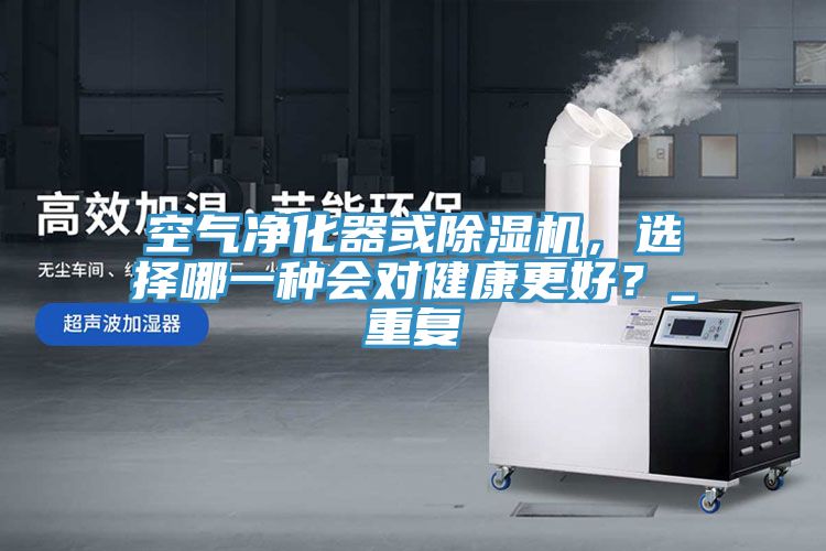 空氣凈化器或除濕機(jī)，選擇哪一種會對健康更好？_重復(fù)